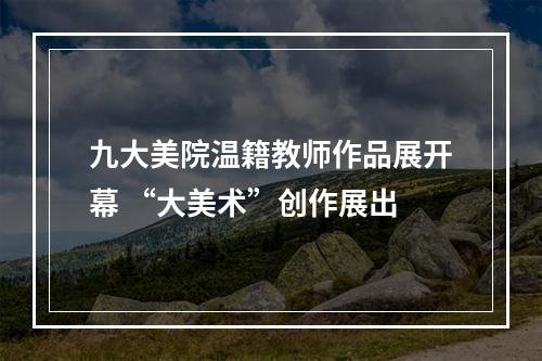 九大美院温籍教师作品展开幕 “大美术”创作展出