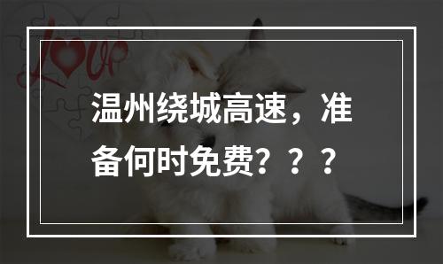 温州绕城高速，准备何时免费？？？