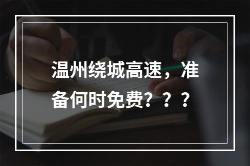 温州绕城高速，准备何时免费？？？