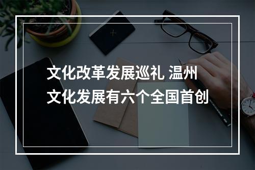 文化改革发展巡礼 温州文化发展有六个全国首创