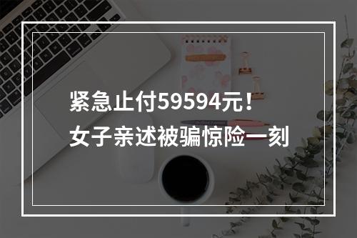 紧急止付59594元！女子亲述被骗惊险一刻