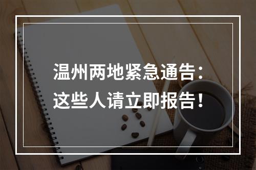温州两地紧急通告：这些人请立即报告！