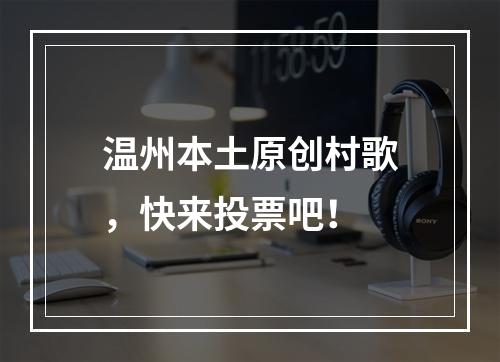 温州本土原创村歌，快来投票吧！