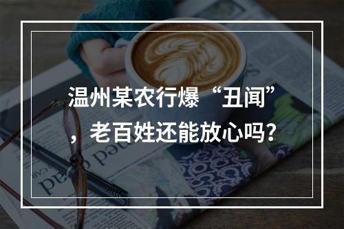 温州某农行爆“丑闻”，老百姓还能放心吗？