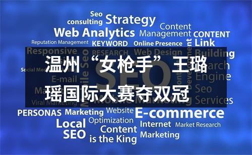温州“女枪手”王璐瑶国际大赛夺双冠