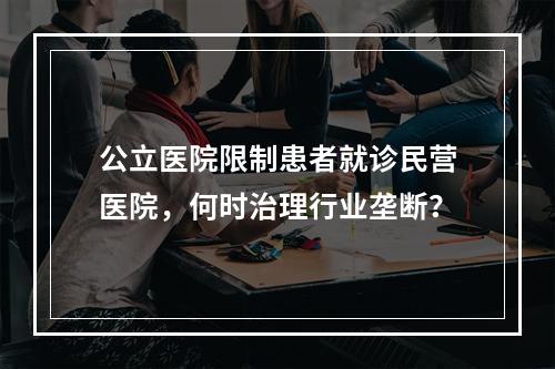 公立医院限制患者就诊民营医院，何时治理行业垄断？