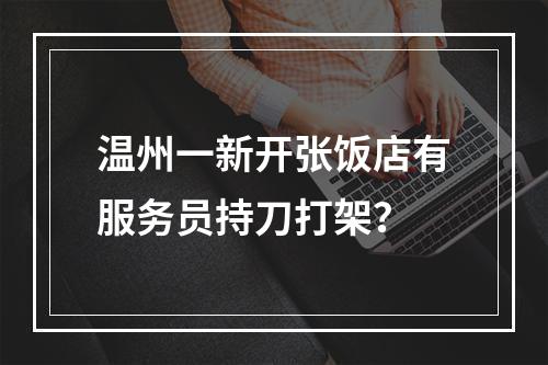 温州一新开张饭店有服务员持刀打架？