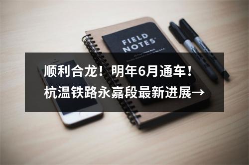 顺利合龙！明年6月通车！杭温铁路永嘉段最新进展→