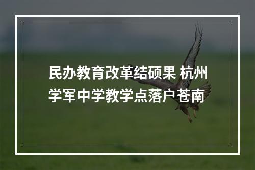 民办教育改革结硕果 杭州学军中学教学点落户苍南