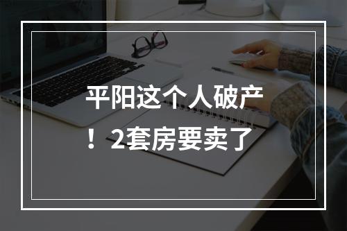 平阳这个人破产！2套房要卖了