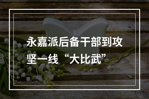 永嘉派后备干部到攻坚一线“大比武”
