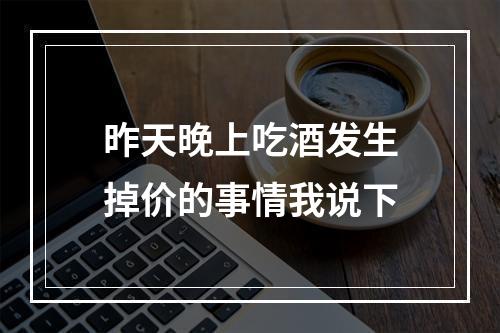 昨天晚上吃酒发生掉价的事情我说下