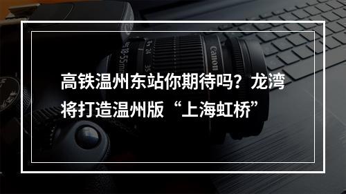 高铁温州东站你期待吗？龙湾将打造温州版“上海虹桥”