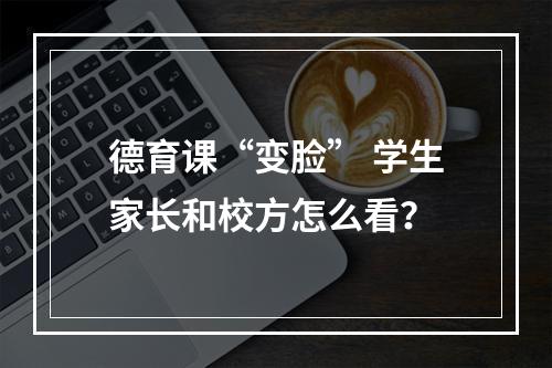 德育课“变脸” 学生家长和校方怎么看？