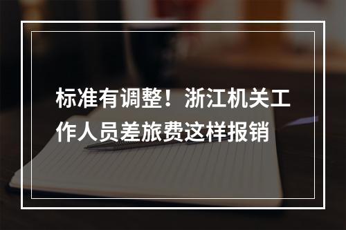 标准有调整！浙江机关工作人员差旅费这样报销