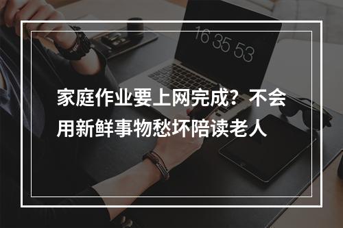 家庭作业要上网完成？不会用新鲜事物愁坏陪读老人
