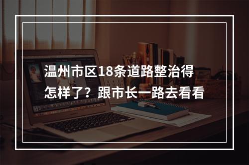 温州市区18条道路整治得怎样了？跟市长一路去看看