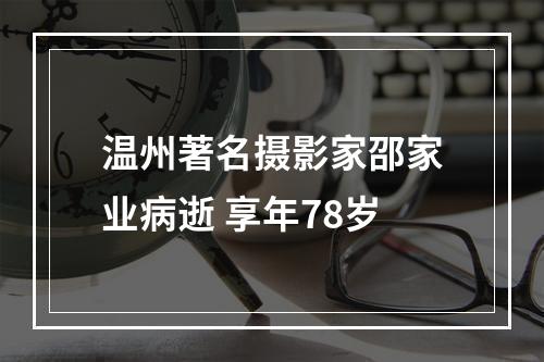 温州著名摄影家邵家业病逝 享年78岁