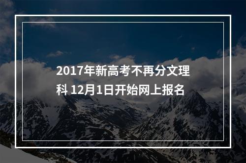 2017年新高考不再分文理科 12月1日开始网上报名