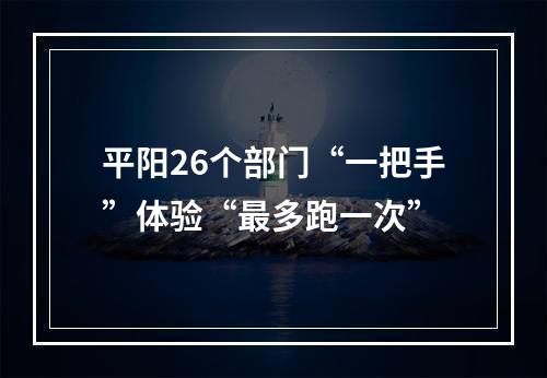 平阳26个部门“一把手”体验“最多跑一次”