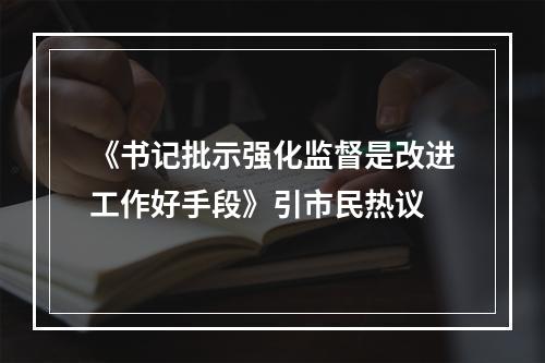 《书记批示强化监督是改进工作好手段》引市民热议