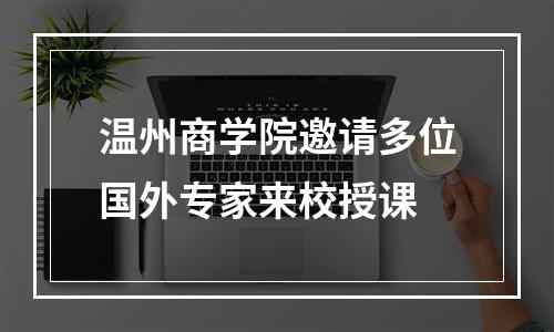 温州商学院邀请多位国外专家来校授课