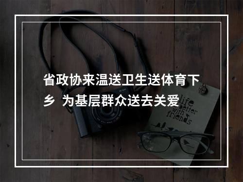 省政协来温送卫生送体育下乡  为基层群众送去关爱