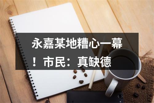 永嘉某地糟心一幕！市民：真缺德