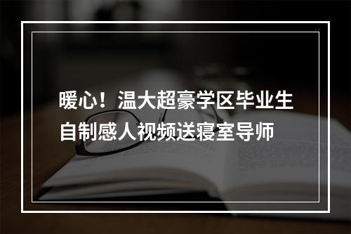 暖心！温大超豪学区毕业生自制感人视频送寝室导师