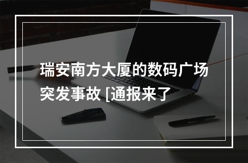 瑞安南方大厦的数码广场突发事故 [通报来了