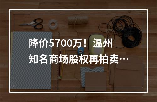 降价5700万！温州知名商场股权再拍卖…