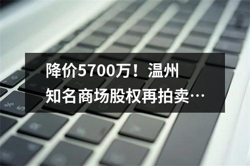 降价5700万！温州知名商场股权再拍卖…