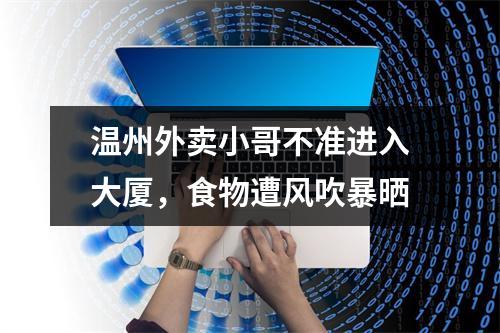 温州外卖小哥不准进入大厦，食物遭风吹暴晒