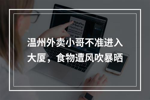 温州外卖小哥不准进入大厦，食物遭风吹暴晒