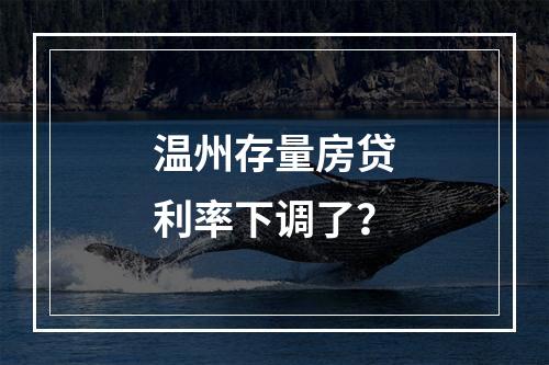 温州存量房贷利率下调了？
