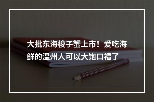 大批东海梭子蟹上市！爱吃海鲜的温州人可以大饱口福了