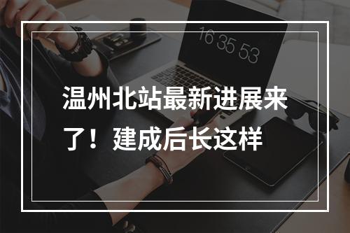 温州北站最新进展来了！建成后长这样