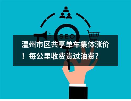 温州市区共享单车集体涨价！每公里收费贵过油费？