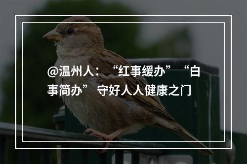 @温州人：“红事缓办”“白事简办” 守好人人健康之门