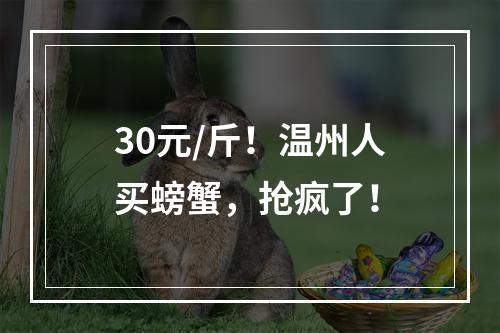 30元/斤！温州人买螃蟹，抢疯了！