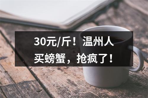 30元/斤！温州人买螃蟹，抢疯了！