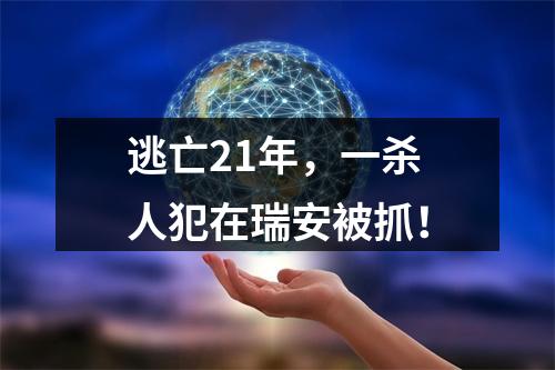 逃亡21年，一杀人犯在瑞安被抓！