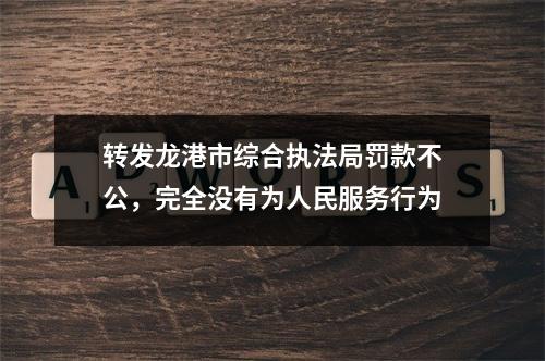 转发龙港市综合执法局罚款不公，完全没有为人民服务行为