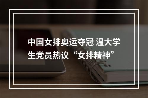 中国女排奥运夺冠 温大学生党员热议“女排精神”