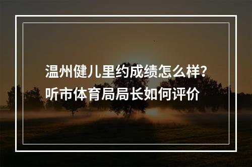 温州健儿里约成绩怎么样？听市体育局局长如何评价