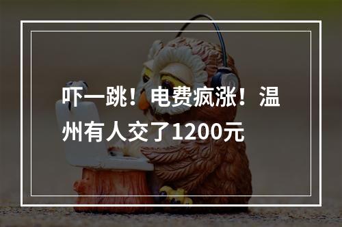 吓一跳！电费疯涨！温州有人交了1200元
