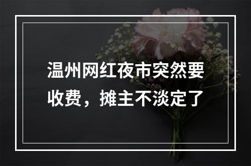 温州网红夜市突然要收费，摊主不淡定了