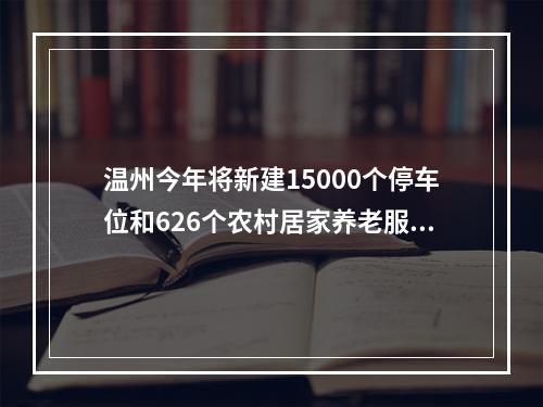 温州今年将新建15000个停车位和626个农村居家养老服务中心