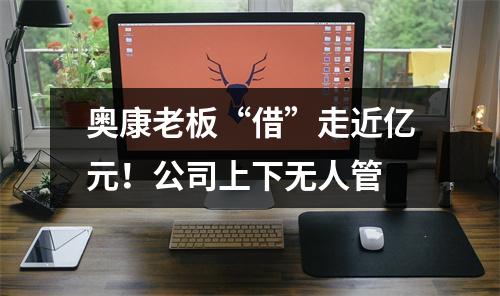 奥康老板“借”走近亿元！公司上下无人管