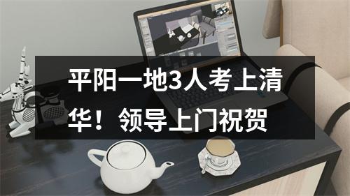 平阳一地3人考上清华！领导上门祝贺
